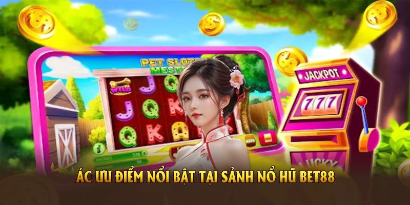 Đánh giá các ưu điểm nổi bật tại sảnh nổ hũ BET88