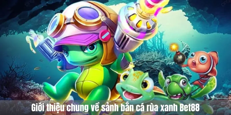 Giới thiệu chung về sảnh bắn cá rùa xanh Bet88